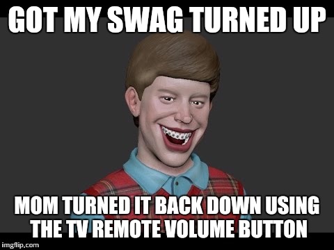 This life wasnt made for brian | GOT MY SWAG TURNED UP; MOM TURNED IT BACK DOWN USING THE TV REMOTE VOLUME BUTTON | image tagged in memes,funny memes,bad luck brian,original meme,funny | made w/ Imgflip meme maker