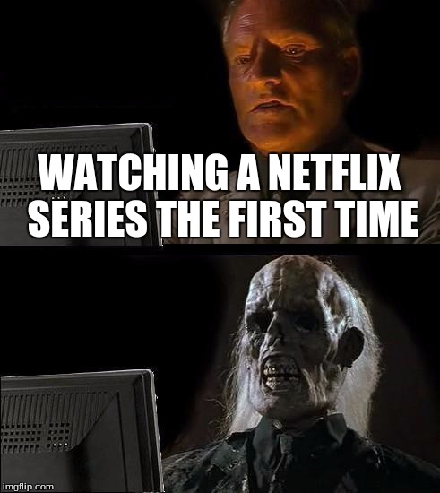 I'll Just Wait Here Meme | WATCHING A NETFLIX SERIES THE FIRST TIME | image tagged in memes,ill just wait here | made w/ Imgflip meme maker