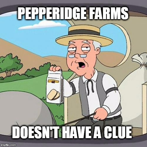 PEPPERIDGE FARMS; DOESN'T HAVE A CLUE | image tagged in pepperidge farms remembers,clueless | made w/ Imgflip meme maker
