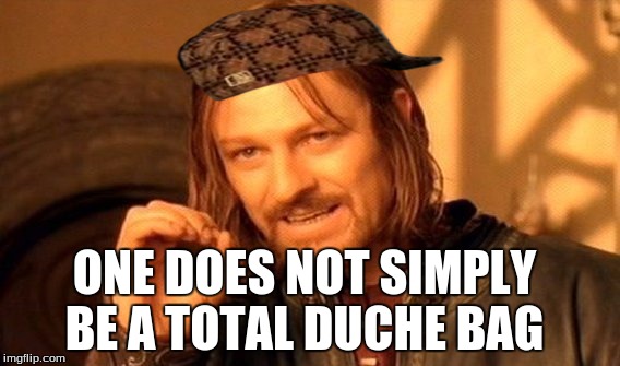 One Does Not Simply Meme | ONE DOES NOT SIMPLY BE A TOTAL DUCHE BAG | image tagged in memes,one does not simply,scumbag | made w/ Imgflip meme maker