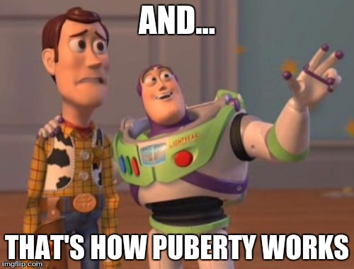 X, X Everywhere Meme | AND... THAT'S HOW PUBERTY WORKS | image tagged in memes,x x everywhere | made w/ Imgflip meme maker
