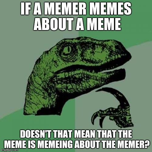 Philosoraptor Meme | IF A MEMER MEMES ABOUT A MEME; DOESN'T THAT MEAN THAT THE MEME IS MEMEING ABOUT THE MEMER? | image tagged in memes,philosoraptor | made w/ Imgflip meme maker