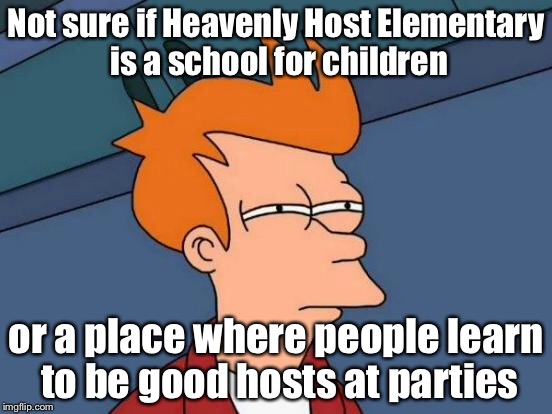 Futurama Fry Meme | Not sure if Heavenly Host Elementary is a school for children or a place where people learn to be good hosts at parties | image tagged in memes,futurama fry | made w/ Imgflip meme maker