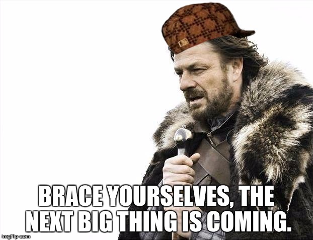 Brace Yourselves X is Coming | BRACE YOURSELVES, THE NEXT BIG THING IS COMING. | image tagged in memes,brace yourselves x is coming,scumbag | made w/ Imgflip meme maker