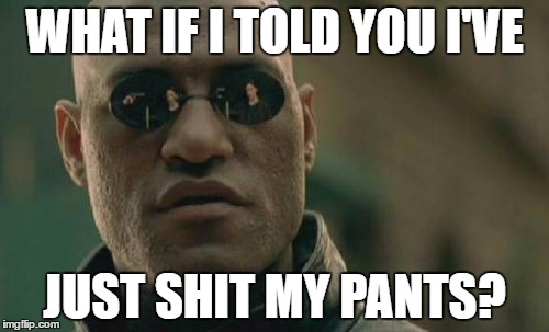 Matrix Morpheus | WHAT IF I TOLD YOU I'VE; JUST SHIT MY PANTS? | image tagged in memes,matrix morpheus | made w/ Imgflip meme maker