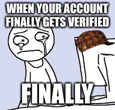 Sad cartoon | WHEN YOUR ACCOUNT FINALLY GETS VERIFIED; FINALLY | image tagged in sad cartoon,scumbag | made w/ Imgflip meme maker