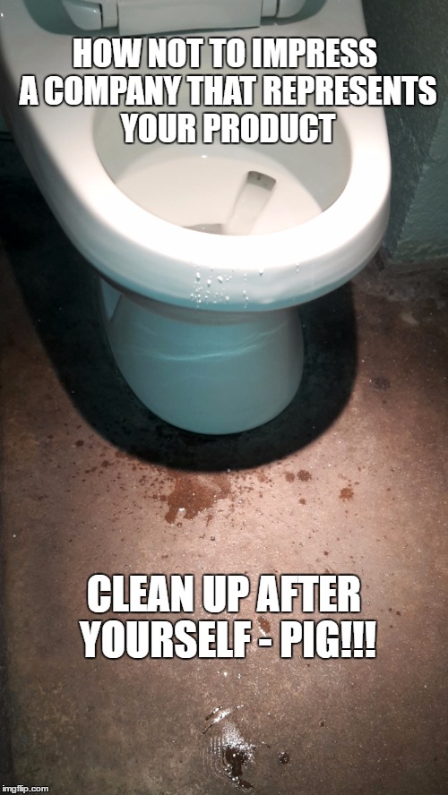HOW NOT TO IMPRESS A COMPANY THAT REPRESENTS YOUR PRODUCT; CLEAN UP AFTER YOURSELF - PIG!!! | image tagged in pisser toilet | made w/ Imgflip meme maker
