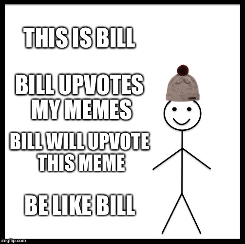 Be Like Bill | THIS IS BILL; BILL UPVOTES MY MEMES; BILL WILL UPVOTE THIS MEME; BE LIKE BILL | image tagged in memes,be like bill | made w/ Imgflip meme maker