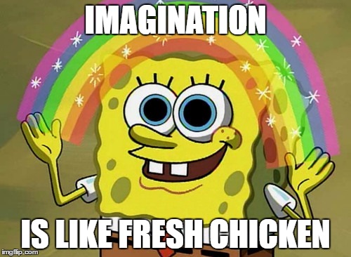 Imagination Spongebob Meme | IMAGINATION; IS LIKE FRESH CHICKEN | image tagged in memes,imagination spongebob | made w/ Imgflip meme maker