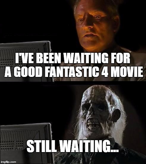 I'll Just Wait Here Meme | I'VE BEEN WAITING FOR A GOOD FANTASTIC 4 MOVIE; STILL WAITING... | image tagged in memes,ill just wait here | made w/ Imgflip meme maker