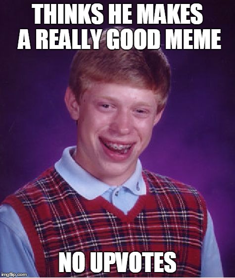 Bad Luck Brian | THINKS HE MAKES A REALLY GOOD MEME; NO UPVOTES | image tagged in memes,bad luck brian | made w/ Imgflip meme maker