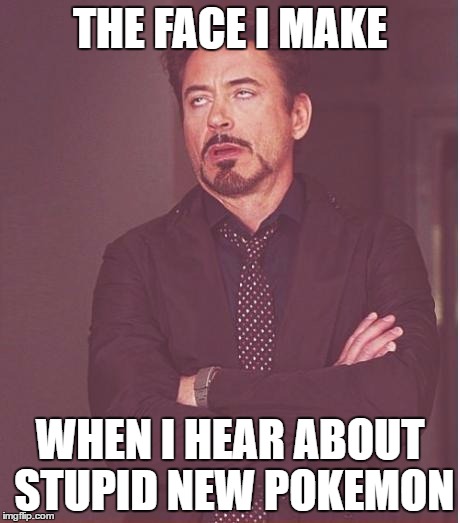 Here comes 7th gen | THE FACE I MAKE; WHEN I HEAR ABOUT STUPID NEW POKEMON | image tagged in memes,face you make robert downey jr,pokemon | made w/ Imgflip meme maker