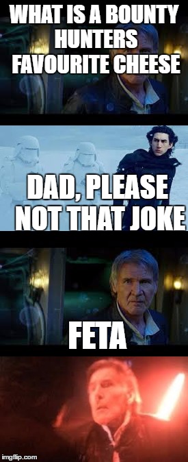 Star wars nothing but star wars | WHAT IS A BOUNTY HUNTERS FAVOURITE CHEESE; DAD, PLEASE NOT THAT JOKE; FETA | image tagged in star wars | made w/ Imgflip meme maker