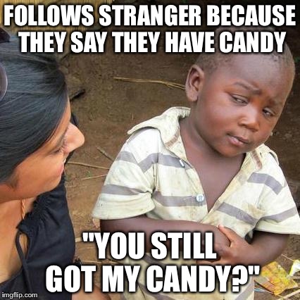 Third World Skeptical Kid | FOLLOWS STRANGER BECAUSE THEY SAY THEY HAVE CANDY; "YOU STILL GOT MY CANDY?" | image tagged in memes,third world skeptical kid | made w/ Imgflip meme maker
