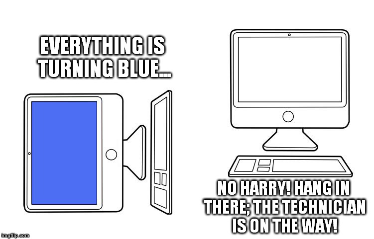 Poor Harry :( | EVERYTHING IS TURNING BLUE... NO HARRY! HANG IN THERE; THE TECHNICIAN IS ON THE WAY! | image tagged in memes,dying computer | made w/ Imgflip meme maker