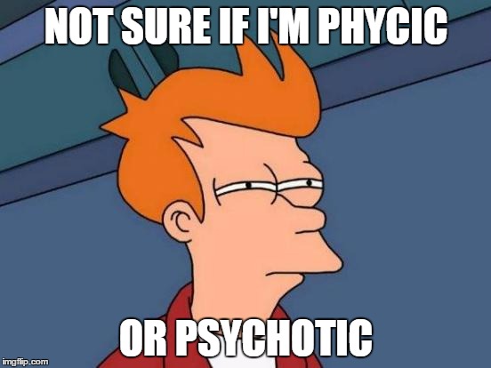 Futurama Fry | NOT SURE IF I'M PHYCIC; OR PSYCHOTIC | image tagged in memes,futurama fry | made w/ Imgflip meme maker