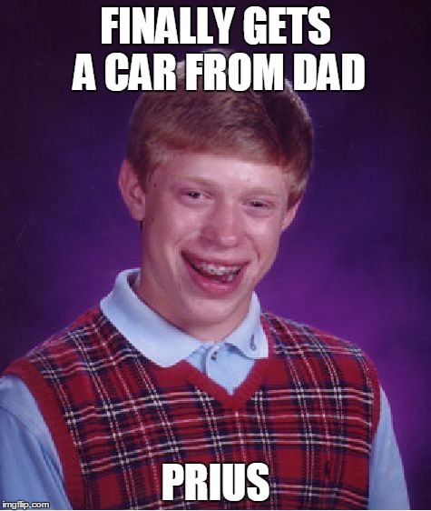 I would hate having this car | FINALLY GETS A CAR FROM DAD; PRIUS | image tagged in memes,bad luck brian | made w/ Imgflip meme maker