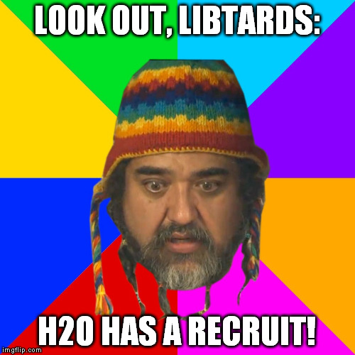 LOOK OUT, LIBTARDS: H2O HAS A RECRUIT! | made w/ Imgflip meme maker