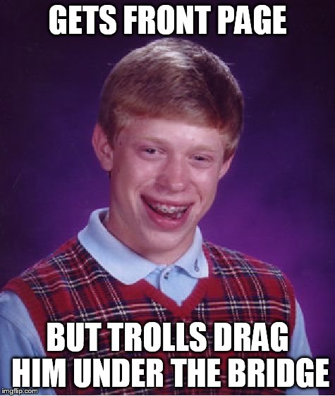 Bad Luck Brian Meme | GETS FRONT PAGE BUT TROLLS DRAG HIM UNDER THE BRIDGE | image tagged in memes,bad luck brian | made w/ Imgflip meme maker