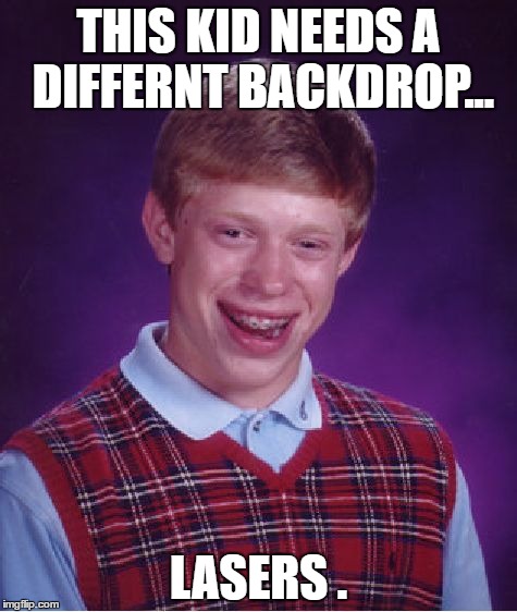 Bad Luck Brian Meme | THIS KID NEEDS A DIFFERNT BACKDROP... LASERS . | image tagged in memes,bad luck brian | made w/ Imgflip meme maker