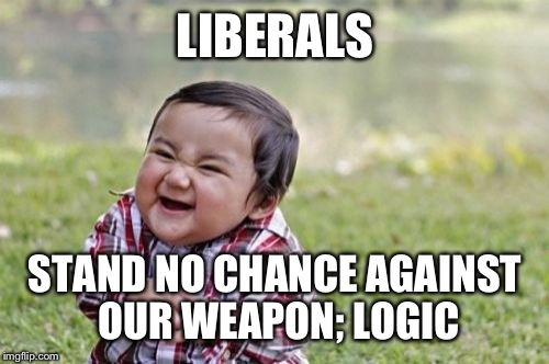 Evil Toddler Meme | LIBERALS STAND NO CHANCE AGAINST OUR WEAPON; LOGIC | image tagged in memes,evil toddler | made w/ Imgflip meme maker