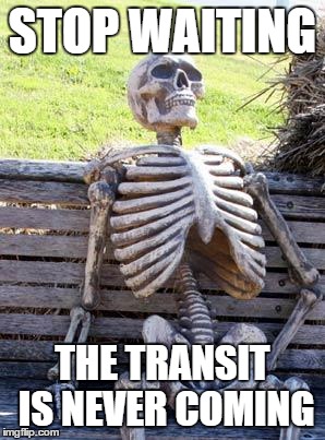 Waiting Skeleton | STOP WAITING; THE TRANSIT IS NEVER COMING | image tagged in memes,waiting skeleton | made w/ Imgflip meme maker