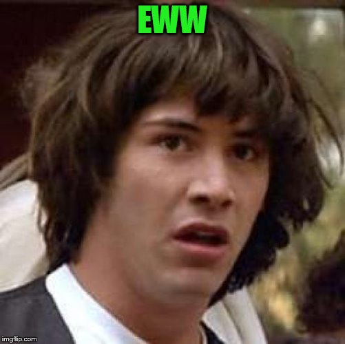 Conspiracy Keanu Meme | EWW | image tagged in memes,conspiracy keanu | made w/ Imgflip meme maker