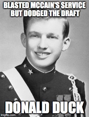 BLASTED MCCAIN'S SERVICE BUT DODGED THE DRAFT; DONALD DUCK | image tagged in trump,duck,mccain,draft dodger | made w/ Imgflip meme maker