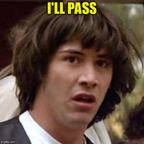 Conspiracy Keanu Meme | I'LL PASS | image tagged in memes,conspiracy keanu | made w/ Imgflip meme maker