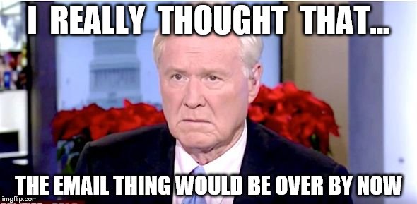 Sad Chris Matthews | I  REALLY  THOUGHT  THAT... THE EMAIL THING WOULD BE OVER BY NOW | image tagged in sad chris matthews,hillary email,chris matthews | made w/ Imgflip meme maker
