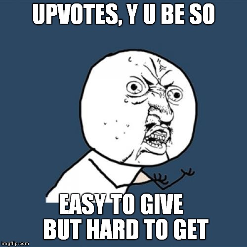 Y U No | UPVOTES, Y U BE SO; EASY TO GIVE 
BUT HARD TO GET | image tagged in memes,y u no | made w/ Imgflip meme maker