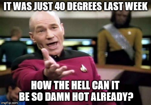 Picard Wtf | IT WAS JUST 40 DEGREES LAST WEEK; HOW THE HELL CAN IT BE SO DAMN HOT ALREADY? | image tagged in memes,picard wtf | made w/ Imgflip meme maker