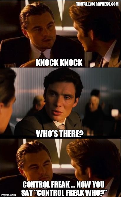 Controlling Humor | TIMFALL.WORDPRESS.COM; KNOCK KNOCK; WHO'S THERE? CONTROL FREAK ... NOW YOU SAY "CONTROL FREAK WHO?" | image tagged in memes,inception,knock knock | made w/ Imgflip meme maker