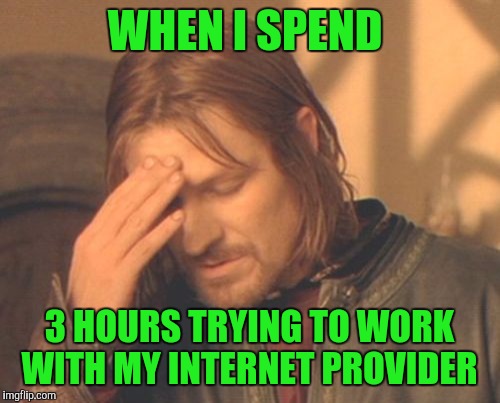 Frustrated Boromir Meme | WHEN I SPEND; 3 HOURS TRYING TO WORK WITH MY INTERNET PROVIDER | image tagged in memes,frustrated boromir | made w/ Imgflip meme maker