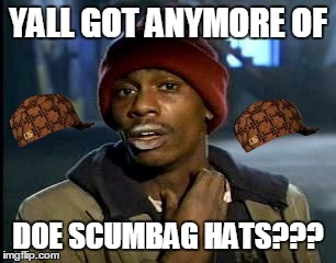 Y'all Got Any More Of That | YALL GOT ANYMORE OF; DOE SCUMBAG HATS??? | image tagged in memes,yall got any more of,scumbag | made w/ Imgflip meme maker