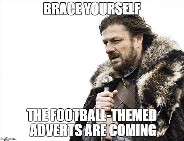Brace Yourselves X is Coming | BRACE YOURSELF; THE FOOTBALL-THEMED ADVERTS ARE COMING | image tagged in memes,brace yourselves x is coming | made w/ Imgflip meme maker