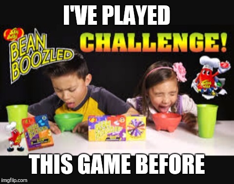 I'VE PLAYED THIS GAME BEFORE | image tagged in bean boozled | made w/ Imgflip meme maker