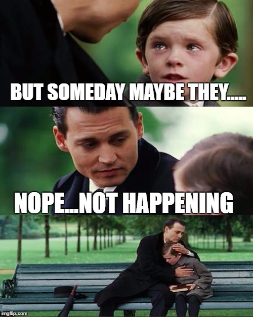 BUT SOMEDAY MAYBE THEY..... NOPE...NOT HAPPENING | made w/ Imgflip meme maker