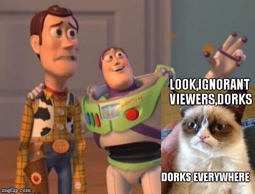 X, X Everywhere Meme | LOOK,IGNORANT VIEWERS,DORKS DORKS EVERYWHERE | image tagged in memes,x x everywhere | made w/ Imgflip meme maker