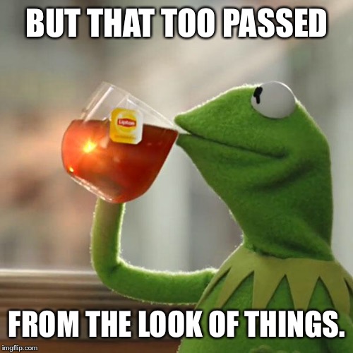 But That's None Of My Business Meme | BUT THAT TOO PASSED FROM THE LOOK OF THINGS. | image tagged in memes,but thats none of my business,kermit the frog | made w/ Imgflip meme maker