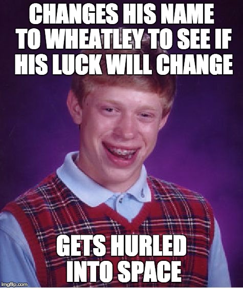 Bad Luck Wheatley | CHANGES HIS NAME TO WHEATLEY TO SEE IF HIS LUCK WILL CHANGE; GETS HURLED INTO SPACE | image tagged in memes,bad luck brian | made w/ Imgflip meme maker