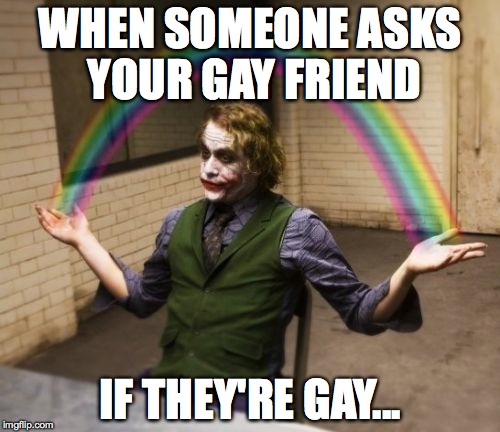 they'll never know | WHEN SOMEONE ASKS YOUR GAY FRIEND; IF THEY'RE GAY... | image tagged in memes,joker rainbow hands | made w/ Imgflip meme maker