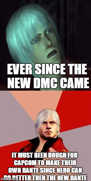 That new dante tho | EVER SINCE THE NEW DMC CAME; IT MUST BEEN ROUGH FOR CAPCOM TO MAKE THEIR OWN DANTE SINCE NERO CAN DO BETTER THEN THE NEW DANTE | image tagged in devil may cry,dante,capcom,games | made w/ Imgflip meme maker