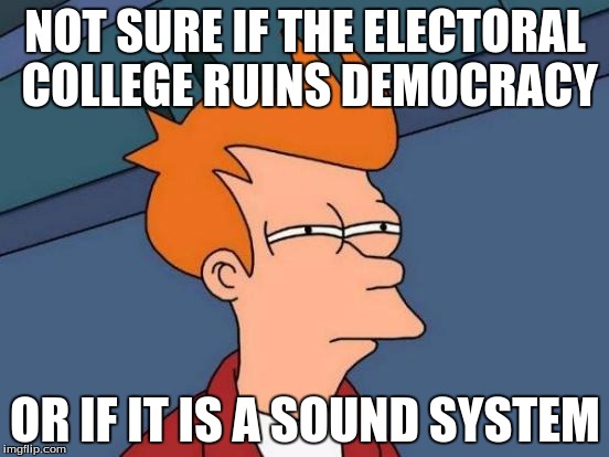 Futurama Fry Meme | NOT SURE IF THE ELECTORAL COLLEGE RUINS DEMOCRACY; OR IF IT IS A SOUND SYSTEM | image tagged in memes,futurama fry | made w/ Imgflip meme maker