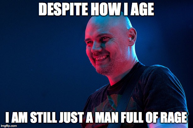Billy corgan | DESPITE HOW I AGE; I AM STILL JUST A MAN FULL OF RAGE | image tagged in billy corgan | made w/ Imgflip meme maker
