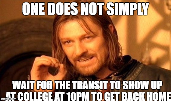 One Does Not Simply Meme | ONE DOES NOT SIMPLY WAIT FOR THE TRANSIT TO SHOW UP AT COLLEGE AT 10PM TO GET BACK HOME | image tagged in memes,one does not simply | made w/ Imgflip meme maker
