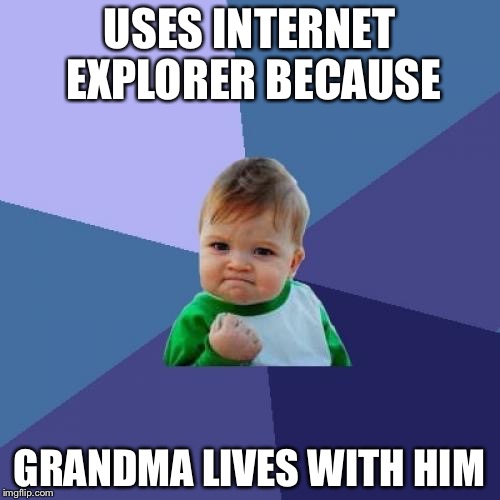 Internet explorer because | USES INTERNET EXPLORER BECAUSE; GRANDMA LIVES WITH HIM | image tagged in memes,success kid | made w/ Imgflip meme maker