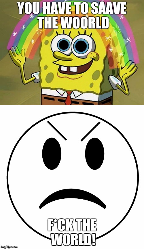 When you ask an AI in a video game and they're like | YOU HAVE TO SAAVE THE WOORLD; F*CK THE WORLD! | image tagged in imagination spongebob,video game ai | made w/ Imgflip meme maker
