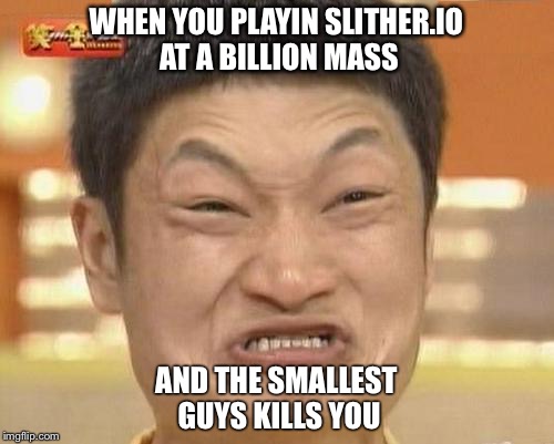 Impossibru Guy Original | WHEN YOU PLAYIN SLITHER.IO AT A BILLION MASS; AND THE SMALLEST GUYS KILLS YOU | image tagged in memes,impossibru guy original | made w/ Imgflip meme maker