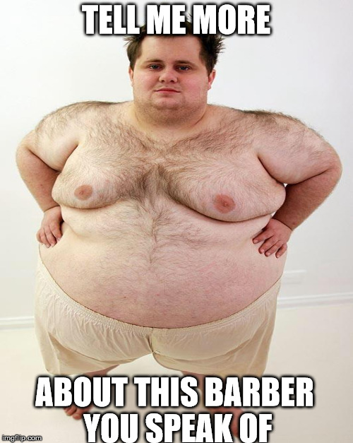 TELL ME MORE ABOUT THIS BARBER YOU SPEAK OF | made w/ Imgflip meme maker
